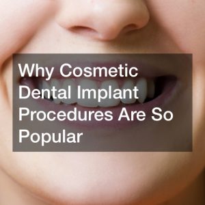 why cosmetic dental implant procedures are so popular