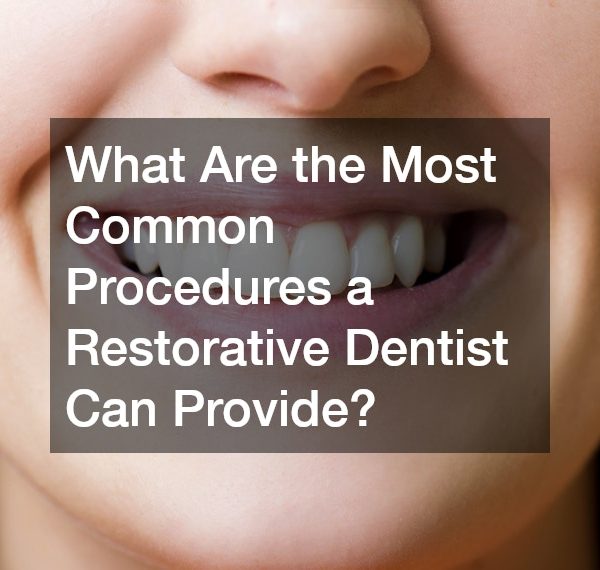 What Are the Most Common Procedures a Restorative Dentist Can Provide